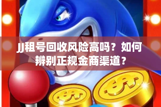 JJ租号回收风险高吗？如何辨别正规金商渠道？